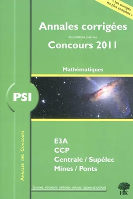 Mathématiques PSI / annales corrigées des problèmes posés aux concours 2011 : E3A, CCP, Centrale-Sup, mathématiques