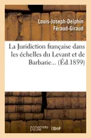 La Juridiction française dans les échelles du Levant et de Barbarie (Éd.1859)