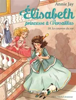 Le Courrier du roi, Elisabeth, princesse à Versailles - tome 10 Annie Jay