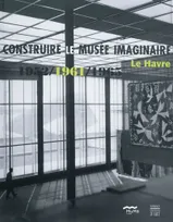 Construire le musée imaginaire  , Le Havre 1952/1961/1965
