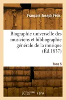 Biographie universelle des musiciens et bibliographie générale de la musique. Tome 5
