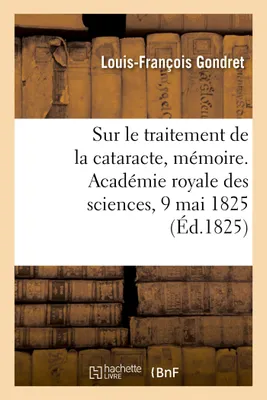 Sur le traitement de la cataracte, mémoire. Académie royale des sciences, 9 mai 1825