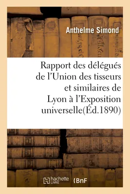Rapport des délégués de l'Union des tisseurs et similaires de Lyon à l'Exposition universelle
