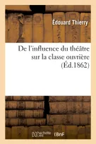 De l'influence du théâtre sur la classe ouvrière : lectures faites le 22 et le 29 juin 1862, aux conférences de l'Association polytechnique
