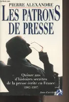 Les patrons de presse, Quinze ans d'histoires secrètes de la presse écrite en France (1982-1997)