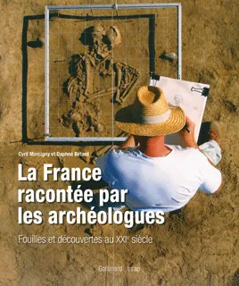 La France racontée par les archéologues - Fouilles et découvertes au XXIe siècle, Fouilles et découvertes au XXIᵉ siècle