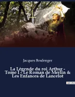 La Légende du roi Arthur - Tome I - Le Roman de Merlin & Les Enfances de Lancelot, un essai historique de Jacques Boulenger