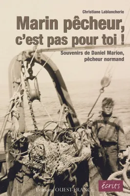 MARIN PECHEUR, C'EST PAS POUR TOI !, souvenirs de Daniel Marion, pêcheur normand