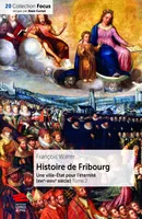 Histoire de Fribourg. T2, Une ville-État pour l’éternité (XVIe-XVIIIe siècle)