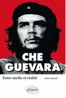 Che Guevara. Entre mythe et réalité, entre mythe et réalité
