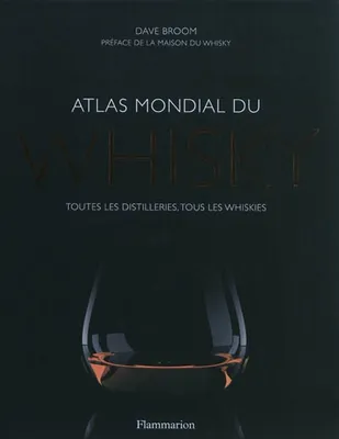 Atlas mondial du whisky : toutes les distilleries, tous les whiskies, TOUTES LES DISTILLERIES, TOUS LES WHISKIES