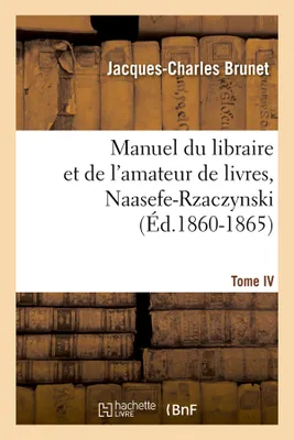 Manuel du libraire et de l'amateur de livres. Tome IV, Naasefe-Rzaczynski (Éd.1860-1865)
