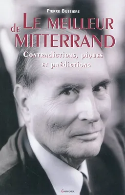 Le meilleur de Mitterrand - Contradictions, piques et prédictions, contradictions, piques et prédictions