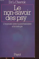 Le Non-Savoir Des Psy : L'Hypnose entre La Psychanalyse et La Biologie, l'hypnose entre la psychanalyse et la biologie