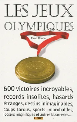 Les jeux olympiques, 600 victoires incroyables, records insolites, hasards étranges, destins inimaginables, coups tordus, sports improbables, loosers magnifiques et autres bizarreries