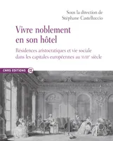 Vivre noblement en son hôtel, Résidences aristocratiques et vie sociale dans les capitales européennes au xviiie siècle