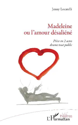 Madeleine ou L'amour désaliéné, Pièce en 2 actes, drame tout public