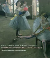 Chefs-d'oeuvre de la peinture française du Sterling and Francine Clark Art Institute / de l'école de, de l'école de Barbizon à l'impressionnisme