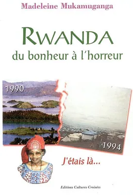 Rwanda,de bonheur à l'horreur; j'étais là, j'étais là