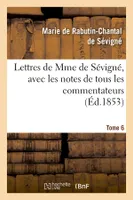 Lettres de Mme de Sévigné, avec les notes de tous les commentateurs. Tome 6 (Éd.1853)