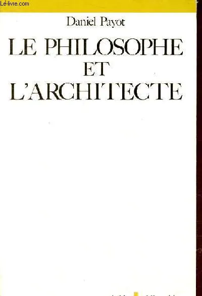 Livres Sciences Humaines et Sociales Philosophie Le Philosophe et l'architecte, sur quelques déterminations philosophiques de l'idée d'architecture Daniel Payot