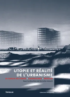 Utopie et réalité de l'urbanisme. La Chaux-de-Fonds-Chandigarh-Brasilia