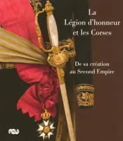 La Légion d'honneur et les Corses : De sa création au Second Empire, de sa création au Second Empire