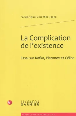 La Complication de l'existence, Essai sur Kafka, Platonov et Céline