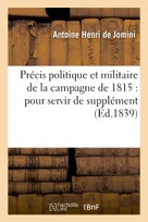 Précis politique et militaire de la campagne de 1815 : pour servir de supplément, et de rectification à la 'Vie politique et militaire de Napoléon racontée par lui-même'