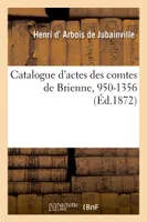 Catalogue d'actes des comtes de Brienne, 950-1356