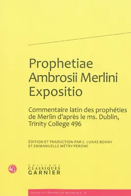 Prophetiae Ambrosii Merlini Expositio, Édition et traduction d'un commentaire latin des prophéties de Merlin d'après le ms. Dublin, Trinity College 496
