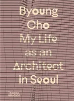 Byoung Cho: My Life as An Architect in Seoul /anglais