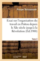Essai sur l'organisation du travail en Poitou depuis le XIe siècle jusqu'à la Révolution. Tome 2