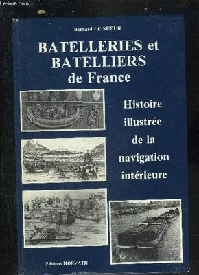 BATELLERIES ET BATELLIERS DE FRANCE - HISTOIRE ILLUSTREE DE LA NAVIGATION INTERIEURE., histoire illustrée de la navigation intérieure