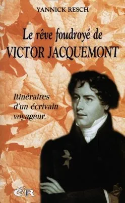 Le rêve foudroyé de Victor Jacquemont, itinéraires d'un écrivain voyageur