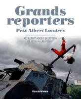 Grands reporters. Prix Albert Londres, Prix Albert Londres - 100 reportages d’exception