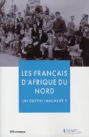 Les Français d'Afrique du Nord - Un destin inachevé ?