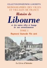 Histoire de Libourne et des autres villes et bourgs de son arrondissement - accompagnée de celle des monuments religieux, civils et militaires..., accompagnée de celle des monuments religieux, civils et militaires...