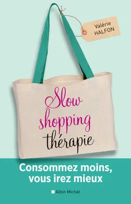 Slow shopping thérapie, Consommez moins, vous irez mieux