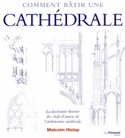 Comment bâtir une cathédrale , La fascinante Histoire des chefs-d'oeuvre de l'architecture médiévale