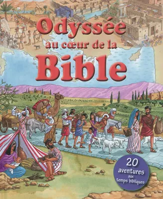 Odyssée au coeur de la Bible. 20 aventures aux temps bibliques