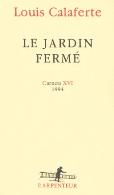 Carnets / Louis Calaferte., 16, Carnets, XVI : Le jardin fermé, (1994)
