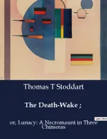 The Death-Wake ;, or, Lunacy: A Necromaunt in Three Chimeras