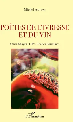 Poètes de l'ivresse et du vin, Omar Khayam, Li Po, Charles Baudelaire