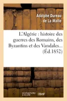 L'Algérie : histoire des guerres des Romains, des Byzantins et des Vandales... (Éd.1852)
