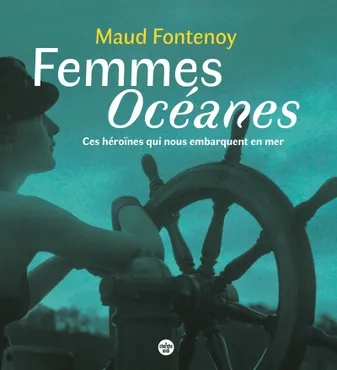Femmes Océanes - Ces héroïnes qui nous embarquent en mer