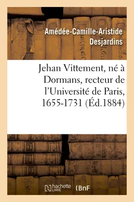 Jehan Vittement, né à Dormans, recteur de l'Université de Paris, lecteur des enfants de France, et sous-précepteur de Louis XV, 1655-1731