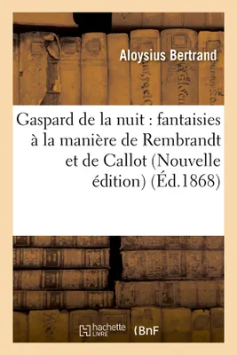 Gaspard de la nuit : fantaisies à la manière de Rembrandt et de Callot (Nouvelle édition) (Éd.1868)
