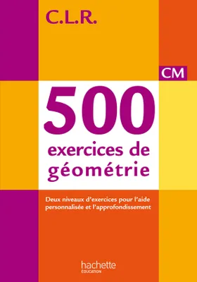CLR 500 exercices de géométrie CM - Livre de l'élève - Ed. 2014