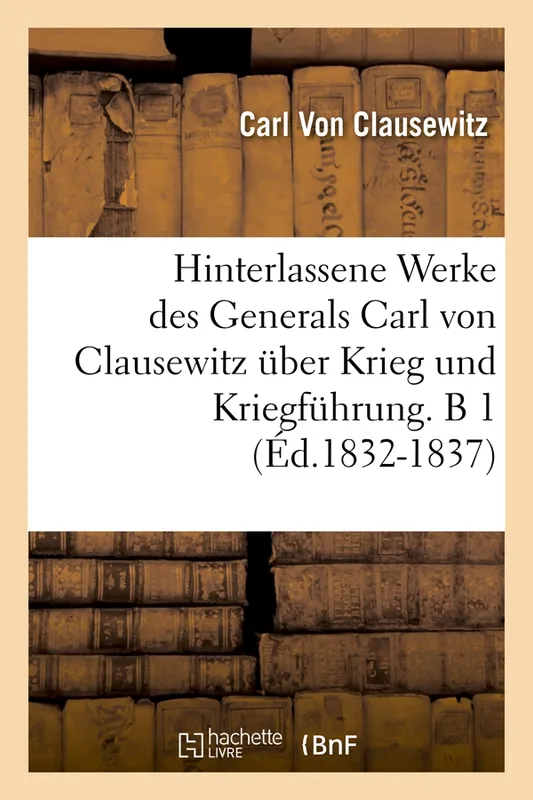 Hinterlassene Werke des Generals Carl von Clausewitz über Krieg und Kriegführung. B 1 (Éd.1832-1837) Carl von Clausewitz